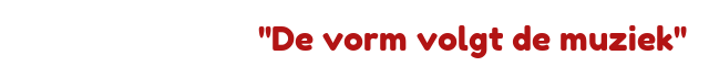 ''De vorm volgt de muziek''