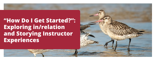 “How Do I Get Started?”: Exploring in/relation and Storying Instructor Experiences
