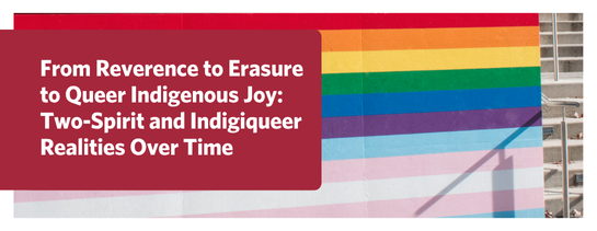 From Reverence to Erasure to Queer Indigenous Joy: Two-Spirit and Indigiqueer Realities Over Time. Image of pride flags painted in front of UBC Nest