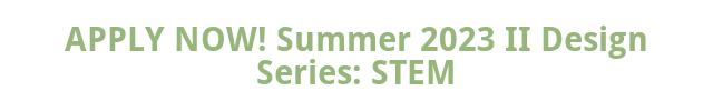 APPLY NOW! Summer 2023 II Design Series: STEM