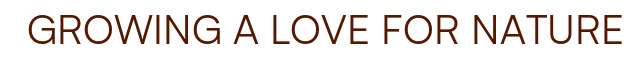  GROWING A LOVE FOR NATURE